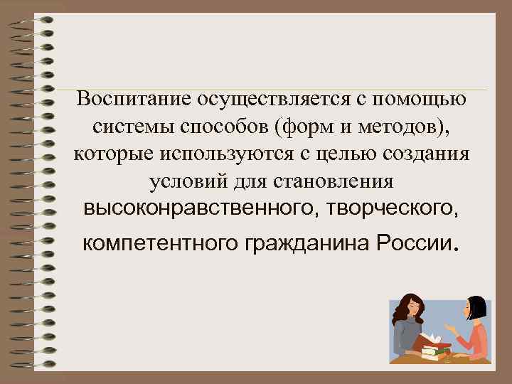 Воспитание осуществляется с помощью системы способов (форм и методов), которые используются с целью создания