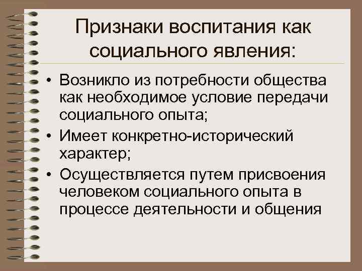  Признаки воспитания как социального явления: • Возникло из потребности общества как необходимое условие