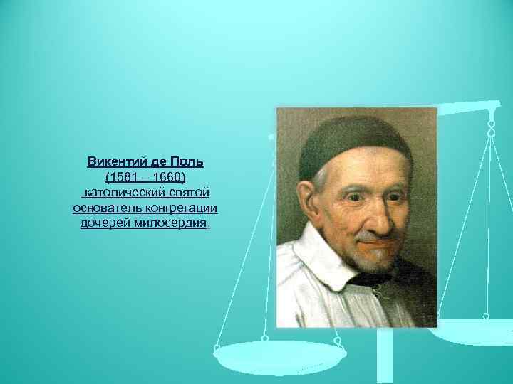 Викентий де Поль (1581 – 1660) католический святой основатель конгрегации дочерей милосердия. 