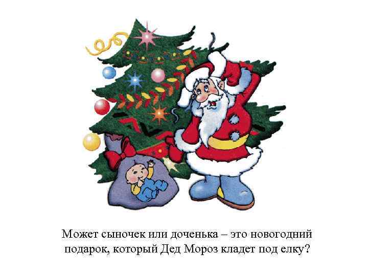 Может сыночек или доченька – это новогодний подарок, который Дед Мороз кладет под елку?