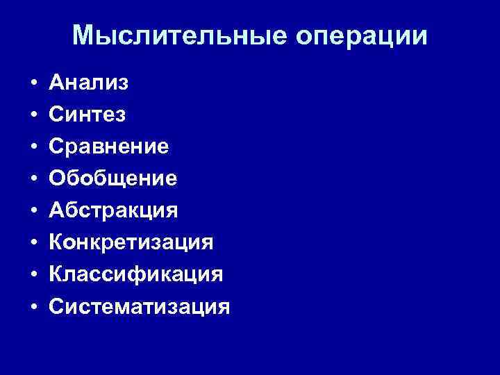 Мыслительные операции • • Анализ Синтез Сравнение Обобщение Абстракция Конкретизация Классификация Систематизация 