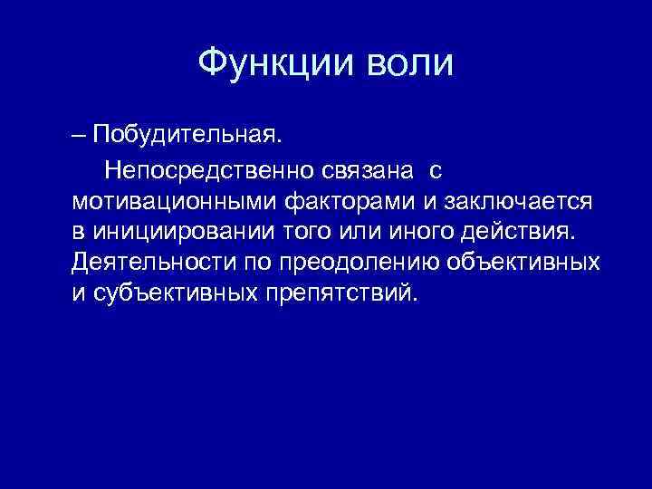 Функции воли – Побудительная. Непосредственно связана с мотивационными факторами и заключается в инициировании того