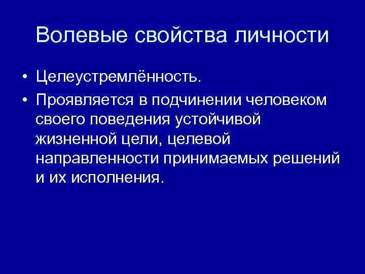 Волевые свойства личности • Целеустремлённость. • Проявляется в подчинении человеком своего поведения устойчивой жизненной