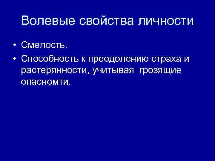 Волевые свойства личности • Смелость. • Способность к преодолению страха и растерянности, учитывая грозящие