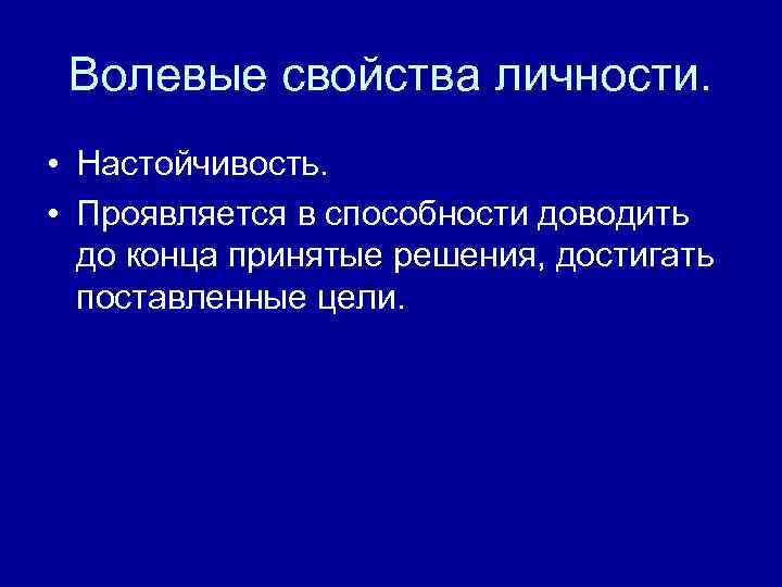 Волевые свойства личности. • Настойчивость. • Проявляется в способности доводить до конца принятые решения,