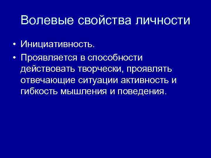 Волевые свойства личности • Инициативность. • Проявляется в способности действовать творчески, проявлять отвечающие ситуации