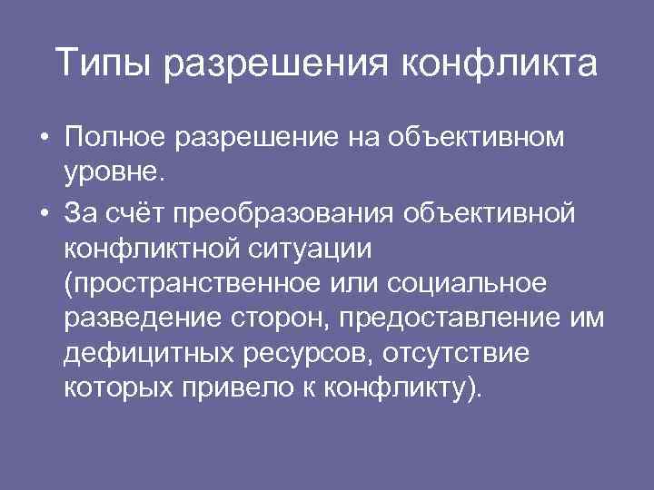 Типы разрешения конфликта • Полное разрешение на объективном уровне. • За счёт преобразования объективной