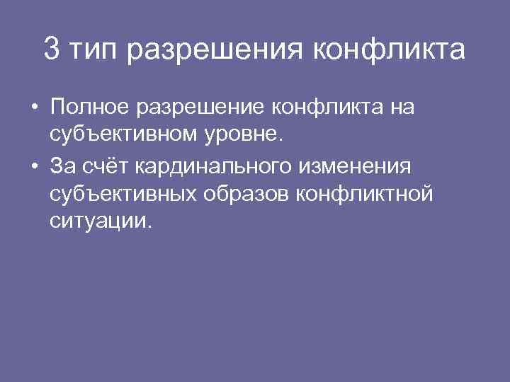 3 тип разрешения конфликта • Полное разрешение конфликта на субъективном уровне. • За счёт