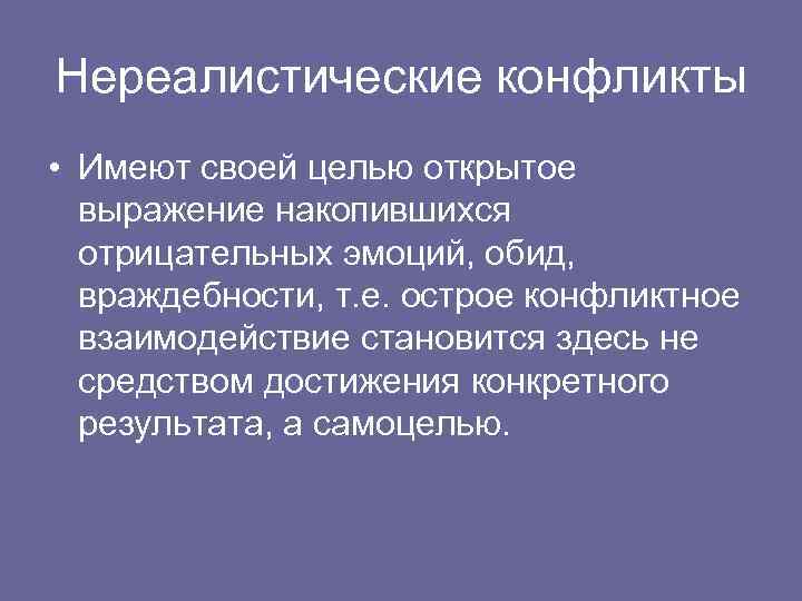 Нереалистические конфликты • Имеют своей целью открытое выражение накопившихся отрицательных эмоций, обид, враждебности, т.