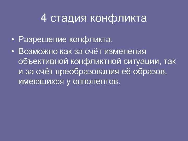 4 стадия конфликта • Разрешение конфликта. • Возможно как за счёт изменения объективной конфликтной