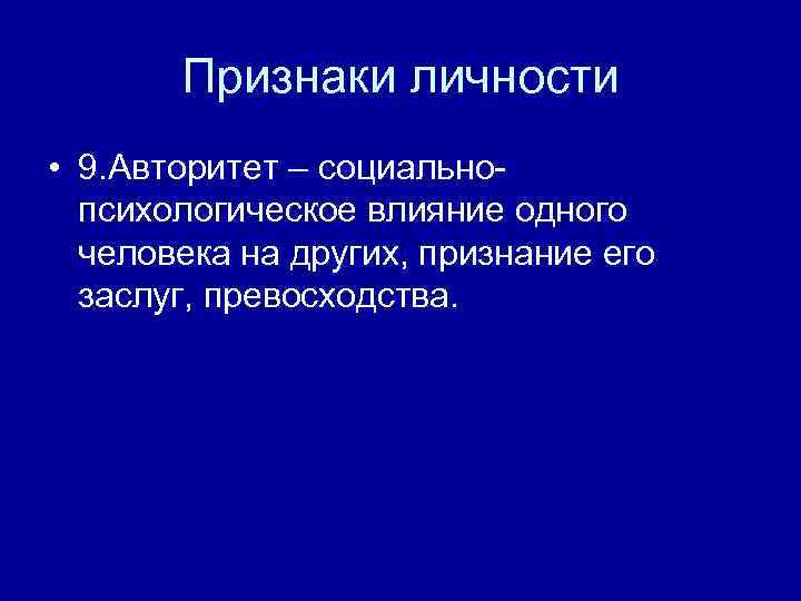 Признаки личности • 9. Авторитет – социальнопсихологическое влияние одного человека на других, признание его