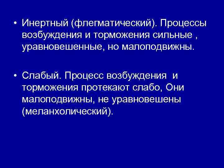  • Инертный (флегматический). Процессы возбуждения и торможения сильные , уравновешенные, но малоподвижны. •