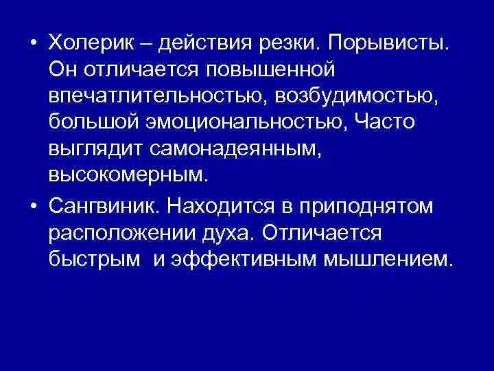  • Холерик – действия резки. Порывисты. Он отличается повышенной впечатлительностью, возбудимостью, большой эмоциональностью,