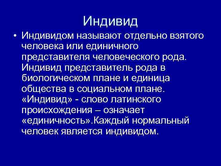Индивид • Индивидом называют отдельно взятого человека или единичного представителя человеческого рода. Индивид представитель