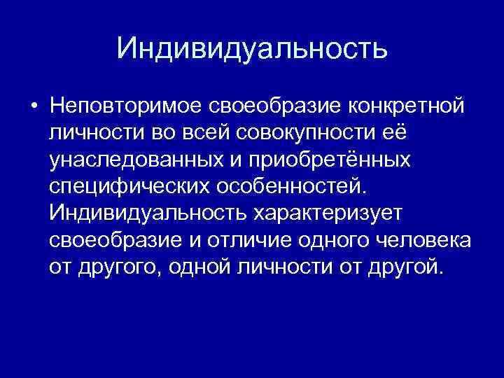 Индивидуальность • Неповторимое своеобразие конкретной личности во всей совокупности её унаследованных и приобретённых специфических