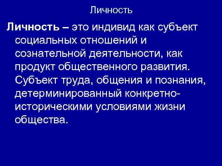Личность – это индивид как субъект социальных отношений и сознательной деятельности, как продукт общественного