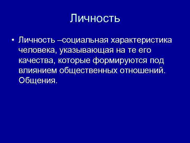 Личность • Личность –социальная характеристика человека, указывающая на те его качества, которые формируются под