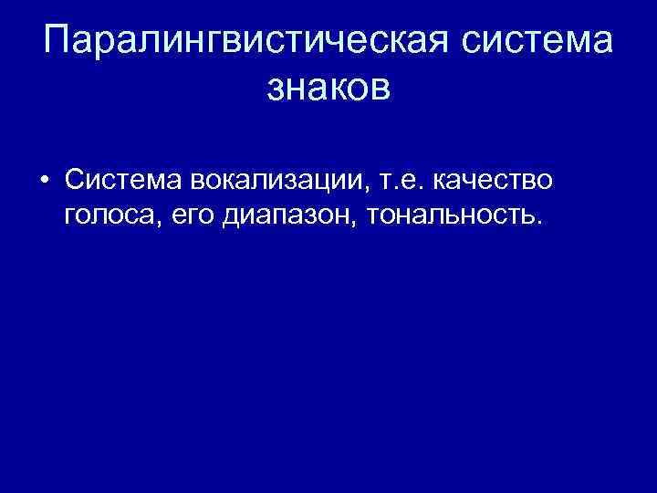 Паралингвистическая система знаков • Система вокализации, т. е. качество голоса, его диапазон, тональность. 