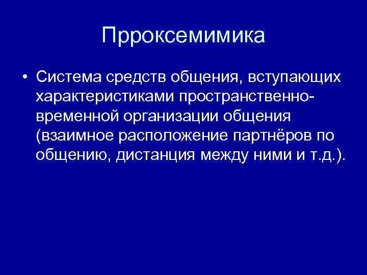 Прроксемимика • Система средств общения, вступающих характеристиками пространственновременной организации общения (взаимное расположение партнёров по