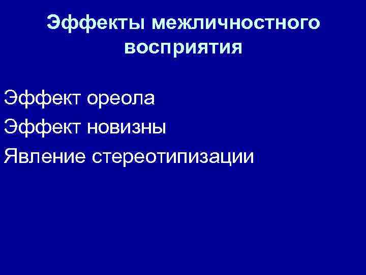 Эффекты межличностного восприятия Эффект ореола Эффект новизны Явление стереотипизации 