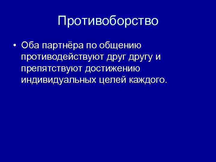 Противоборство • Оба партнёра по общению противодействуют другу и препятствуют достижению индивидуальных целей каждого.