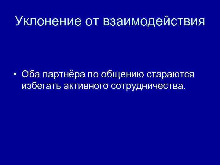 Уклонение от взаимодействия • Оба партнёра по общению стараются избегать активного сотрудничества. 