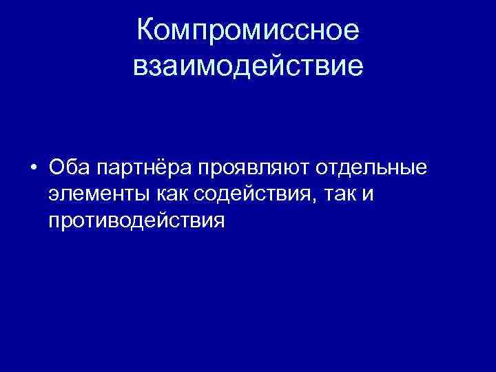 Компромиссное взаимодействие • Оба партнёра проявляют отдельные элементы как содействия, так и противодействия 