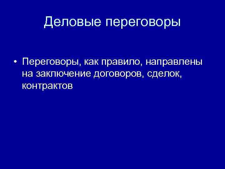 Деловые переговоры • Переговоры, как правило, направлены на заключение договоров, сделок, контрактов 