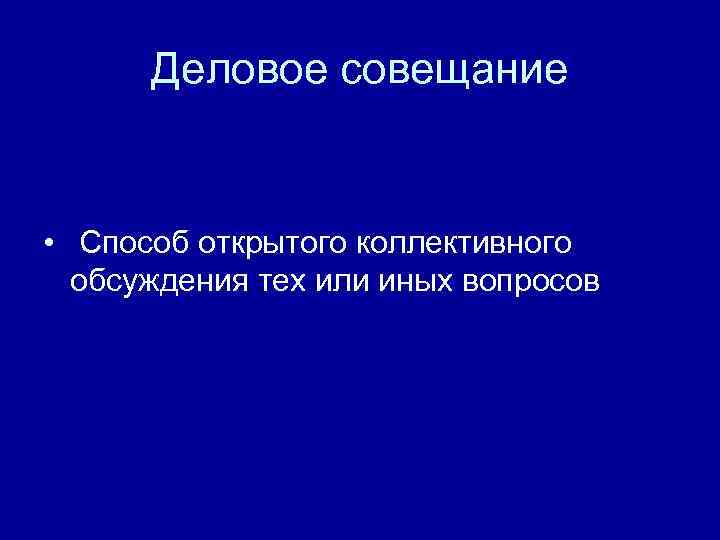 Деловое совещание • Способ открытого коллективного обсуждения тех или иных вопросов 