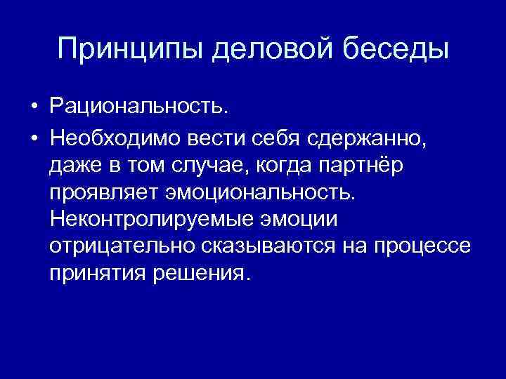 Принципы деловой беседы • Рациональность. • Необходимо вести себя сдержанно, даже в том случае,