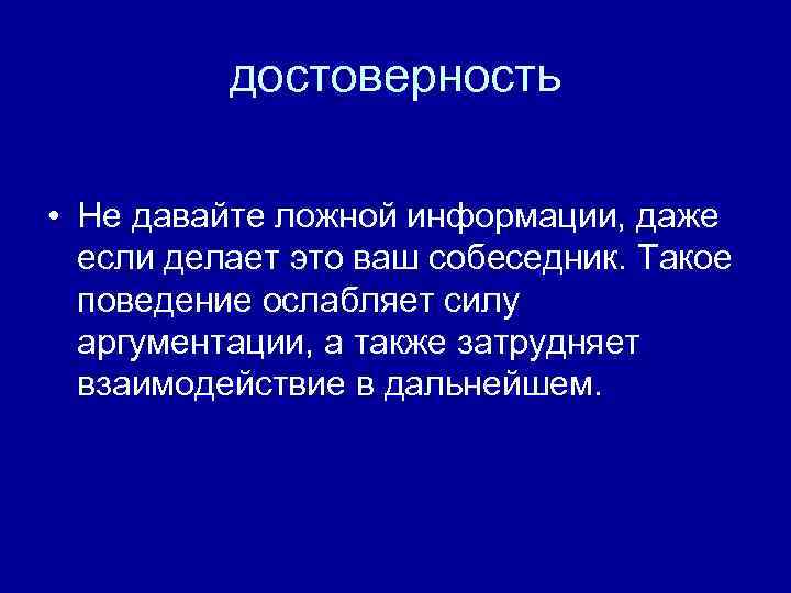 достоверность • Не давайте ложной информации, даже если делает это ваш собеседник. Такое поведение