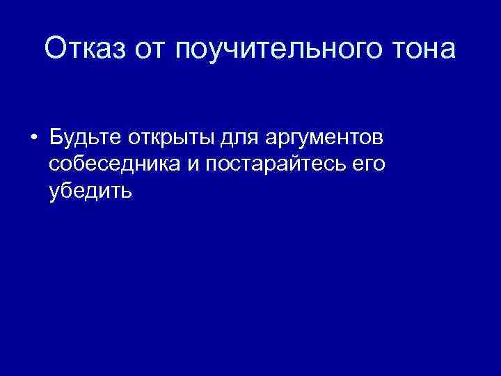 Отказ от поучительного тона • Будьте открыты для аргументов собеседника и постарайтесь его убедить