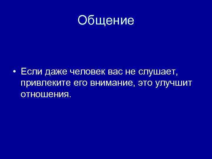 Общение • Если даже человек вас не слушает, привлеките его внимание, это улучшит отношения.
