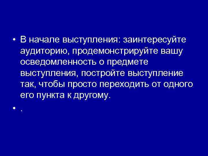  • В начале выступления: заинтересуйте аудиторию, продемонстрируйте вашу осведомленность о предмете выступления, постройте