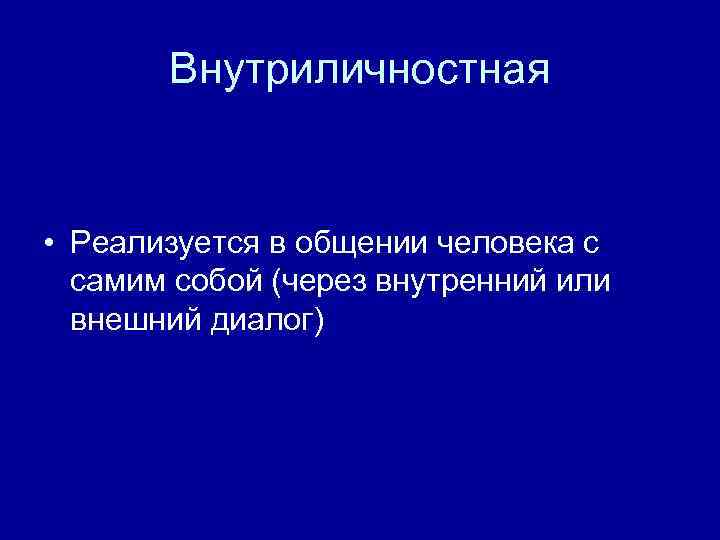 Внутриличностная • Реализуется в общении человека с самим собой (через внутренний или внешний диалог)