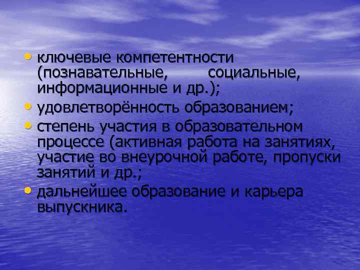  • ключевые компетентности (познавательные, социальные, информационные и др. ); • удовлетворённость образованием; •