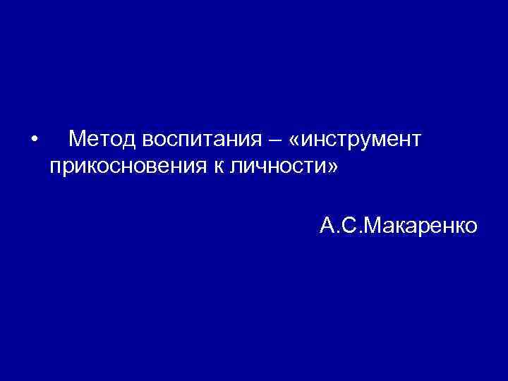  • Метод воспитания – «инструмент прикосновения к личности» А. С. Макаренко 