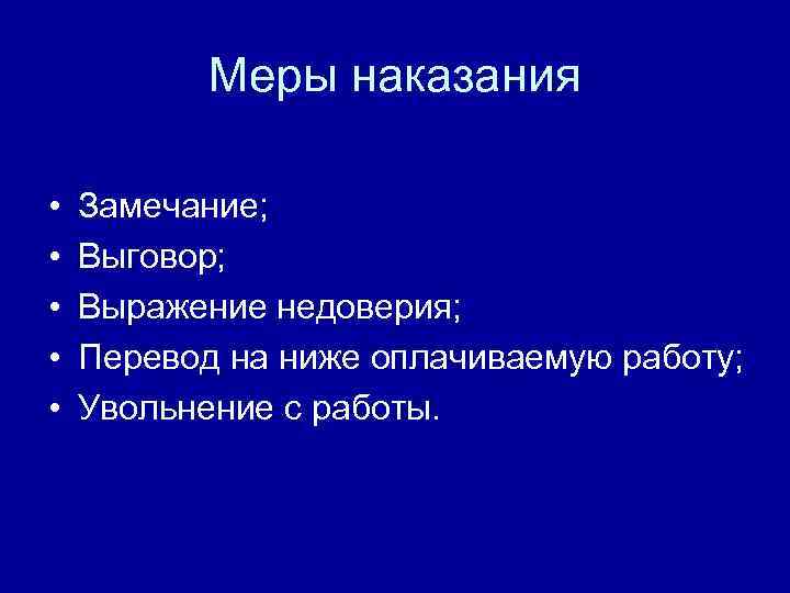 Меры наказания • • • Замечание; Выговор; Выражение недоверия; Перевод на ниже оплачиваемую работу;