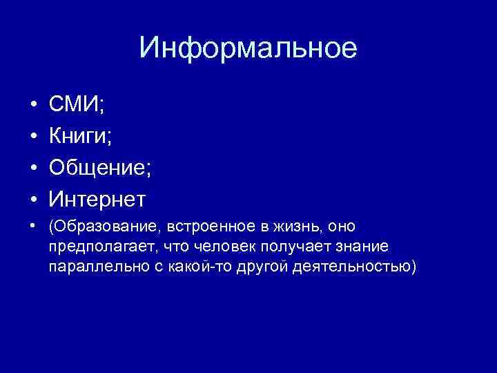 Информальное • • СМИ; Книги; Общение; Интернет • (Образование, встроенное в жизнь, оно предполагает,