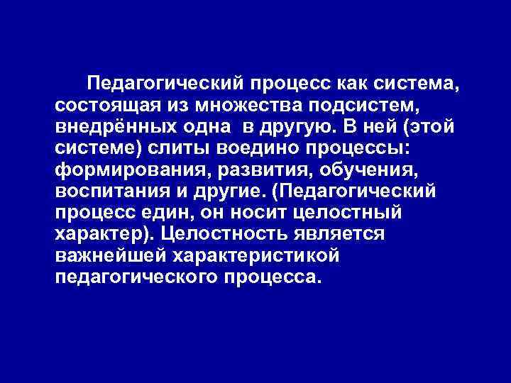 Педагогический процесс как система, состоящая из множества подсистем, внедрённых одна в другую. В ней