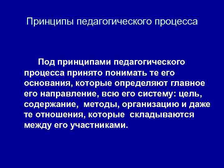 Принципы педагогического процесса Под принципами педагогического процесса принято понимать те его основания, которые определяют