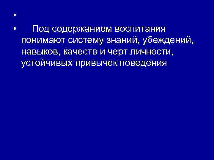  • • Под содержанием воспитания понимают систему знаний, убеждений, навыков, качеств и черт