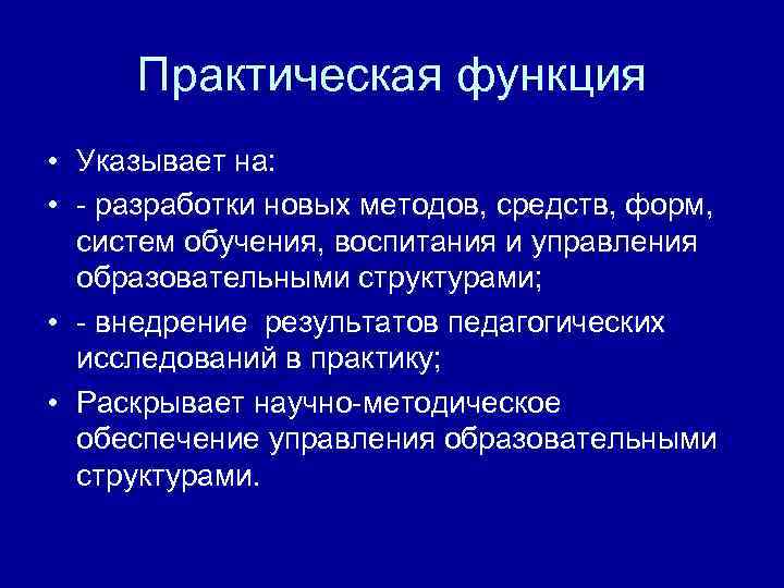 Практическая функция • Указывает на: • - разработки новых методов, средств, форм, систем обучения,