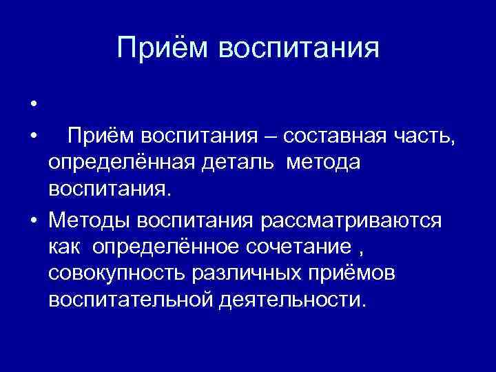 Приём воспитания • • Приём воспитания – составная часть, определённая деталь метода воспитания. •