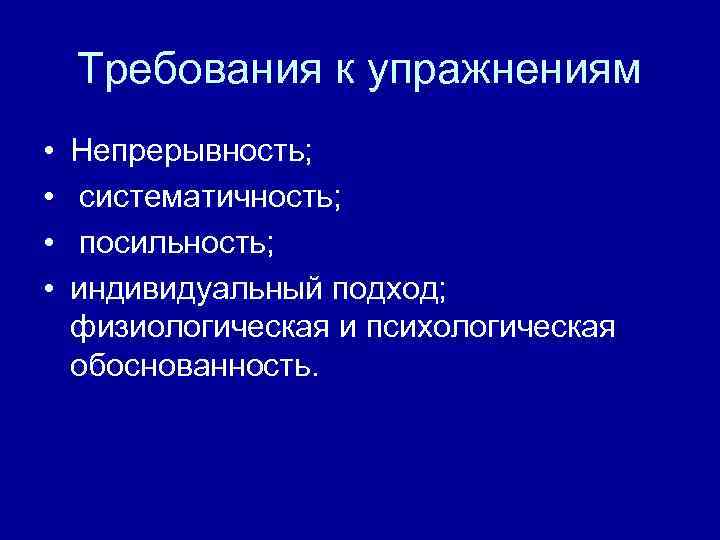 Требования к упражнениям • • Непрерывность; систематичность; посильность; индивидуальный подход; физиологическая и психологическая обоснованность.