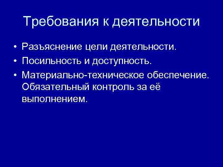 Требования к деятельности • Разъяснение цели деятельности. • Посильность и доступность. • Материально-техническое обеспечение.