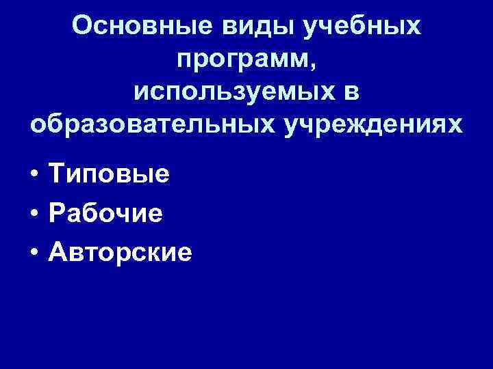 Основные виды учебных программ, используемых в образовательных учреждениях • Типовые • Рабочие • Авторские