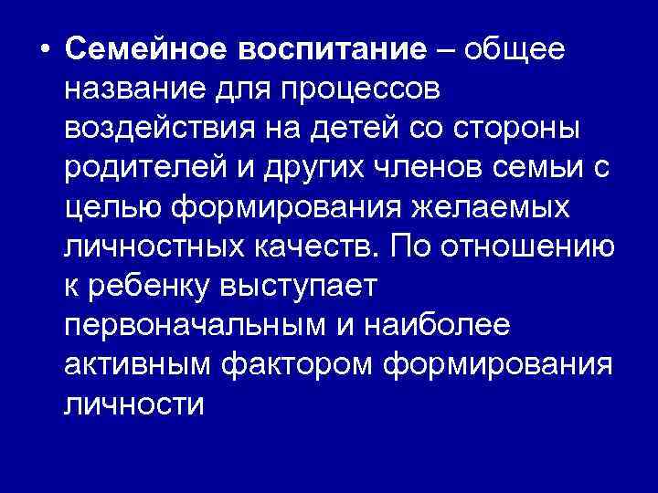  • Семейное воспитание – общее название для процессов воздействия на детей со стороны