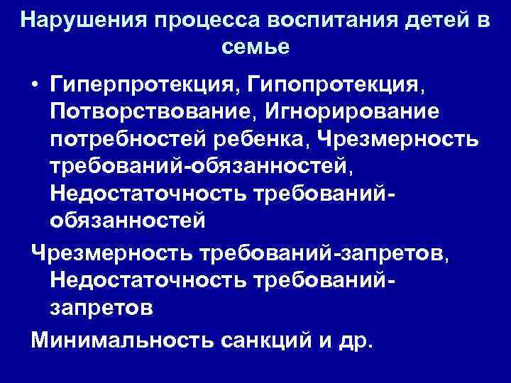 Нарушения процесса воспитания детей в семье • Гиперпротекция, Гипопротекция, Потворствование, Игнорирование потребностей ребенка, Чрезмерность