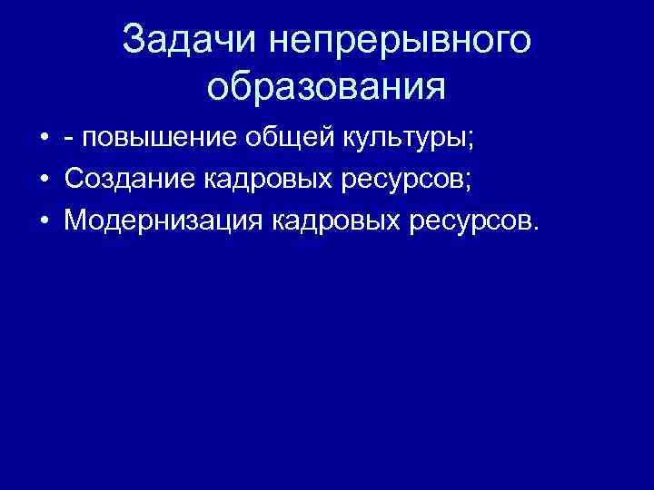 Задачи непрерывного образования • - повышение общей культуры; • Создание кадровых ресурсов; • Модернизация